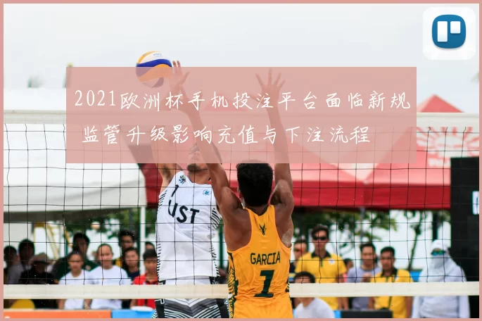 2021欧洲杯手机投注平台面临新规 监管升级影响充值与下注流程