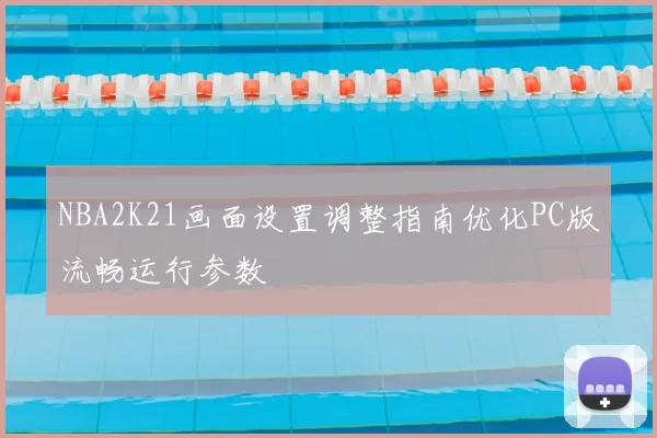 NBA2K21画面设置调整指南优化PC版流畅运行参数