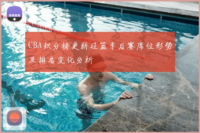 CBA积分榜更新辽篮季后赛席位形势及排名变化分析