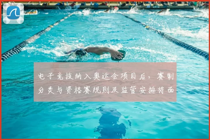 电子竞技纳入奥运会项目后，赛制分类与资格赛规则及监管安排将面临调整