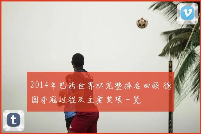 2014年巴西世界杯完整排名回顾 德国夺冠过程及主要奖项一览