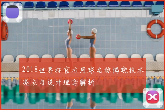 2018世界杯官方用球名称揭晓技术亮点与设计理念解析