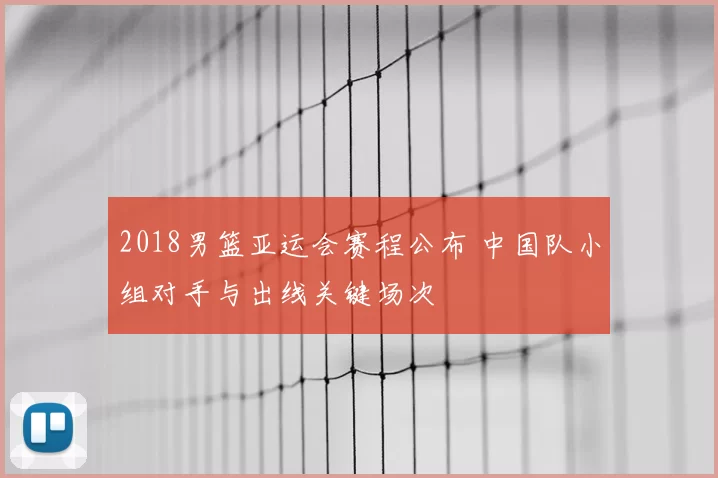 2018男篮亚运会赛程公布 中国队小组对手与出线关键场次