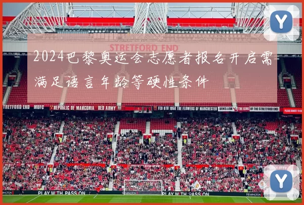 2024巴黎奥运会志愿者报名开启需满足语言年龄等硬性条件