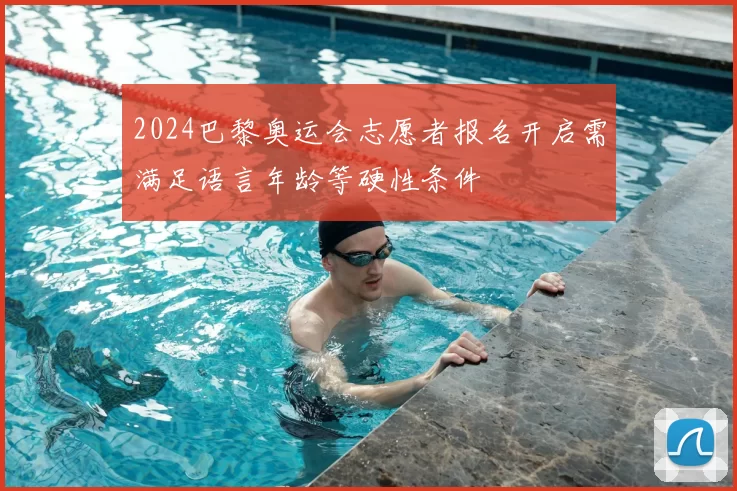 2024巴黎奥运会志愿者报名开启需满足语言年龄等硬性条件