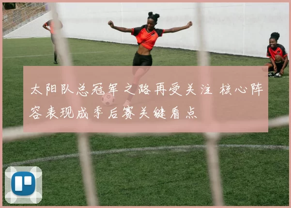 太阳队总冠军之路再受关注 核心阵容表现成季后赛关键看点