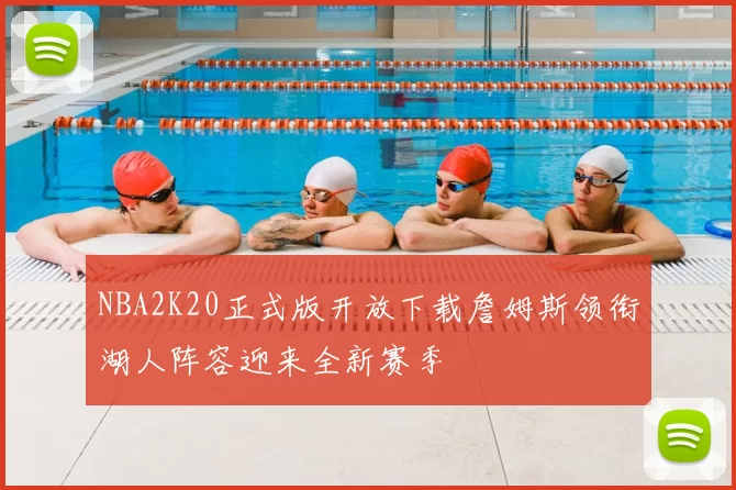 NBA2K20正式版开放下载詹姆斯领衔湖人阵容迎来全新赛季