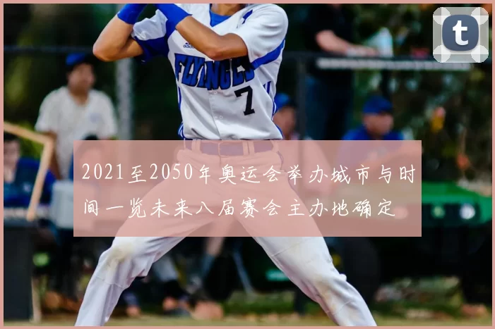 2021至2050年奥运会举办城市与时间一览未来八届赛会主办地确定