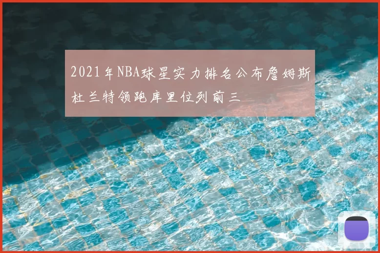 2021年NBA球星实力排名公布詹姆斯杜兰特领跑库里位列前三