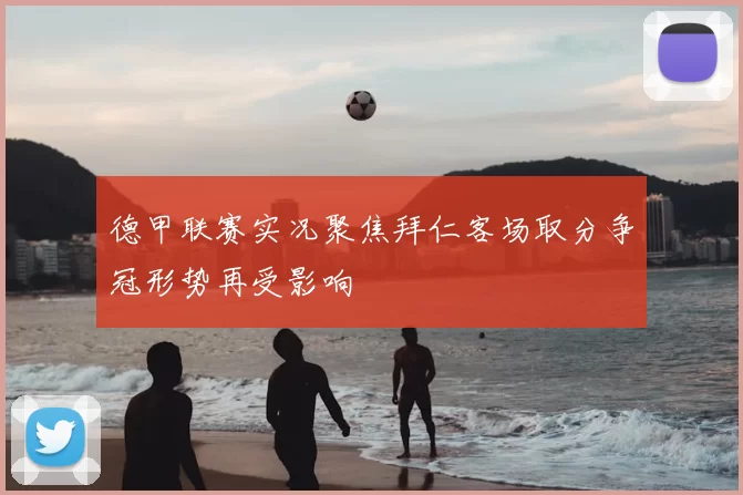 德甲联赛实况聚焦拜仁客场取分争冠形势再受影响