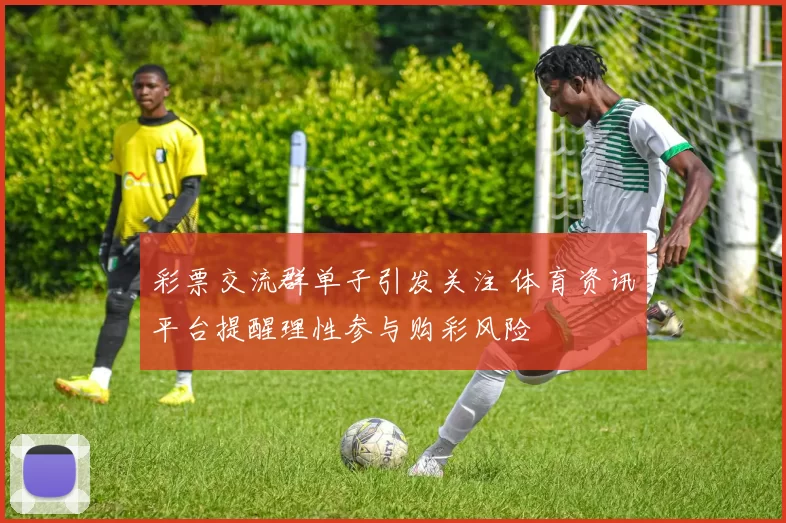 彩票交流群单子引发关注 体育资讯平台提醒理性参与购彩风险