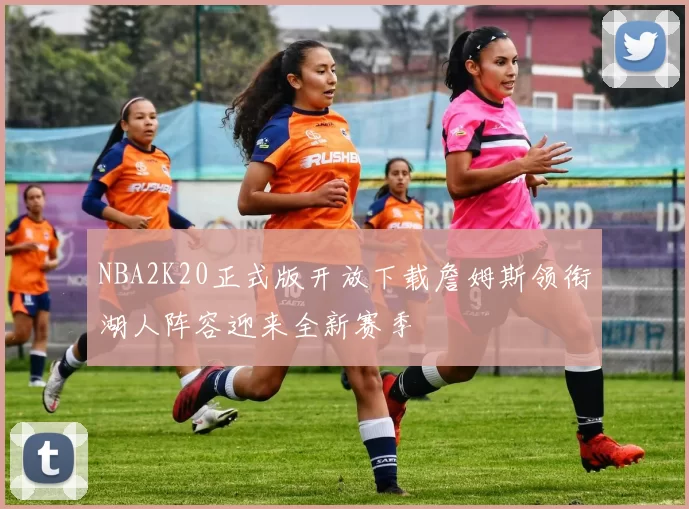 NBA2K20正式版开放下载詹姆斯领衔湖人阵容迎来全新赛季