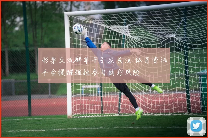 彩票交流群单子引发关注 体育资讯平台提醒理性参与购彩风险