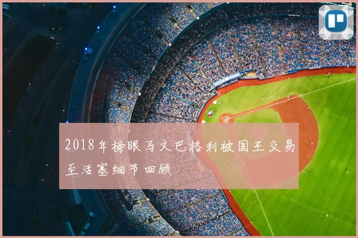 2018年榜眼马文巴格利被国王交易至活塞细节回顾