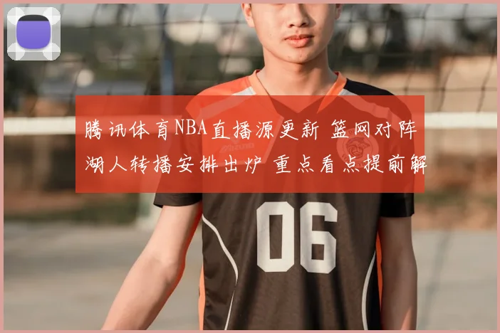 腾讯体育NBA直播源更新 篮网对阵湖人转播安排出炉 重点看点提前解析