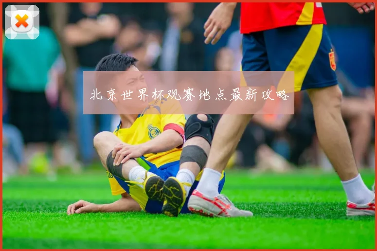 北京世界杯观赛地点最新攻略