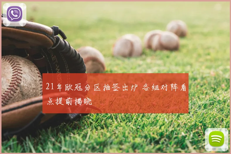 21年欧冠分区抽签出炉 各组对阵看点提前揭晓