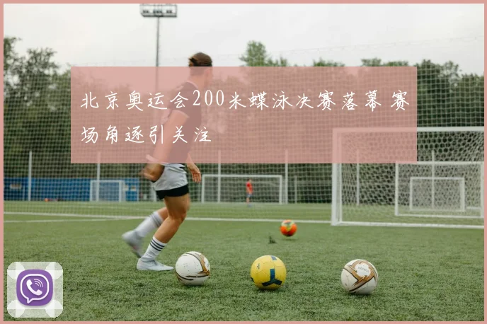北京奥运会200米蝶泳决赛落幕 赛场角逐引关注