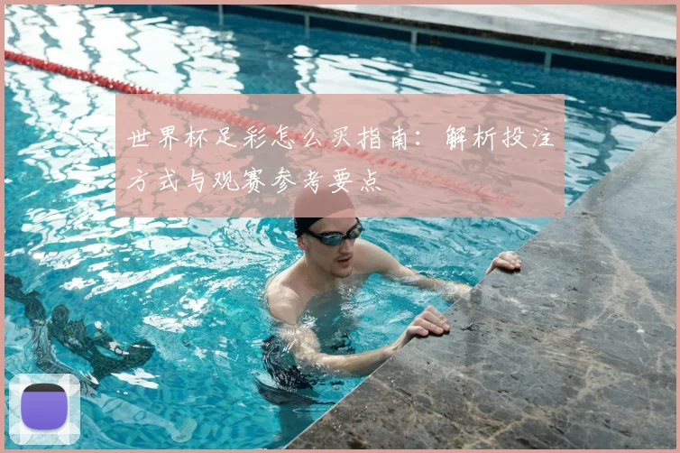 世界杯足彩怎么买指南：解析投注方式与观赛参考要点