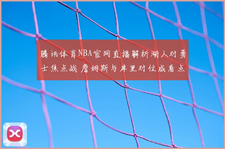 腾讯体育NBA官网直播解析湖人对勇士焦点战 詹姆斯与库里对位成看点