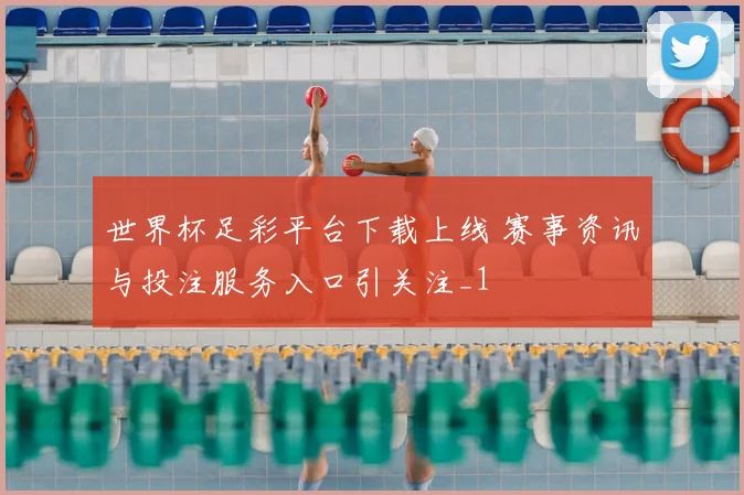 世界杯足彩平台下载上线 赛事资讯与投注服务入口引关注_1