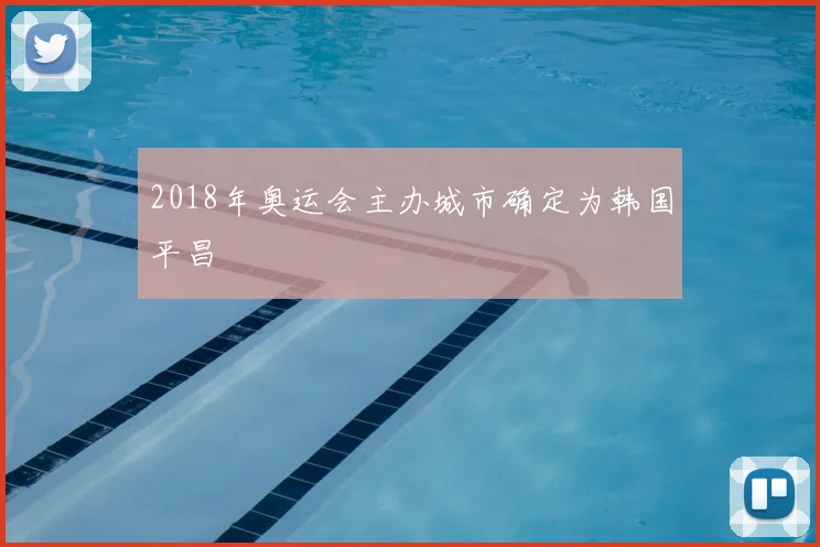 2018年奥运会主办城市确定为韩国平昌