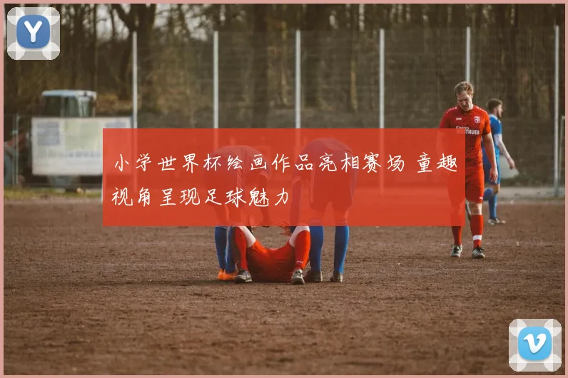 小学世界杯绘画作品亮相赛场 童趣视角呈现足球魅力