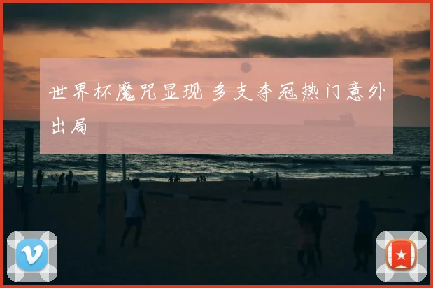 世界杯魔咒显现 多支夺冠热门意外出局